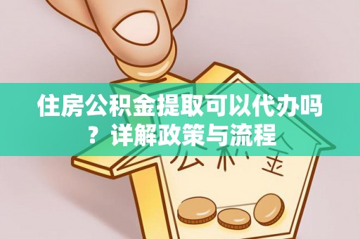 通海住房公积金提取可以代办吗？详解政策与流程