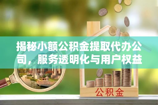通海揭秘小额公积金提取代办公司，服务透明化与用户权益保障