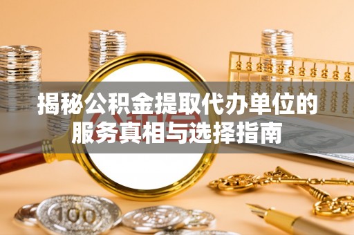 通海揭秘公积金提取代办单位的服务真相与选择指南