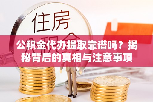 通海公积金代办提取靠谱吗？揭秘背后的真相与注意事项