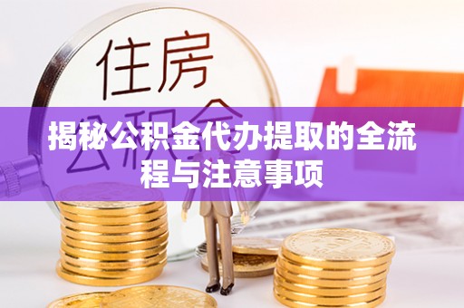 通海揭秘公积金代办提取的全流程与注意事项