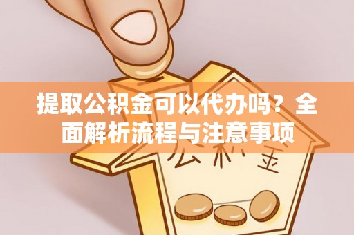 通海提取公积金可以代办吗？全面解析流程与注意事项