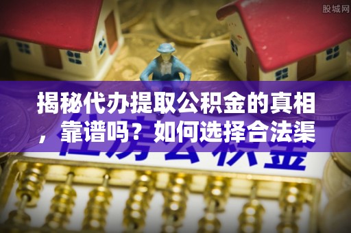 通海揭秘代办提取公积金的真相，靠谱吗？如何选择合法渠道