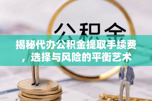 通海揭秘代办公积金提取手续费，选择与风险的平衡艺术