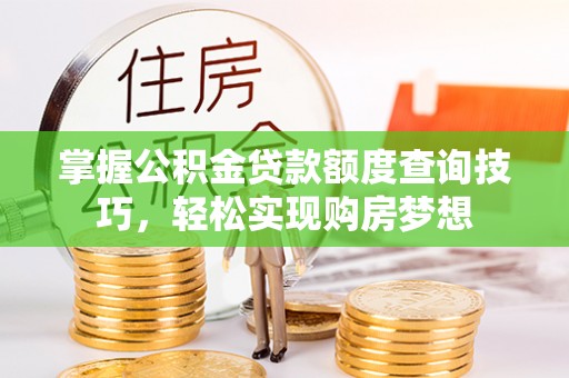 通海掌握公积金贷款额度查询技巧，轻松实现购房梦想