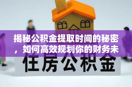 通海揭秘公积金提取时间的秘密，如何高效规划你的财务未来