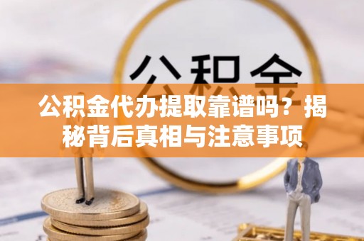 通海公积金代办提取靠谱吗？揭秘背后真相与注意事项