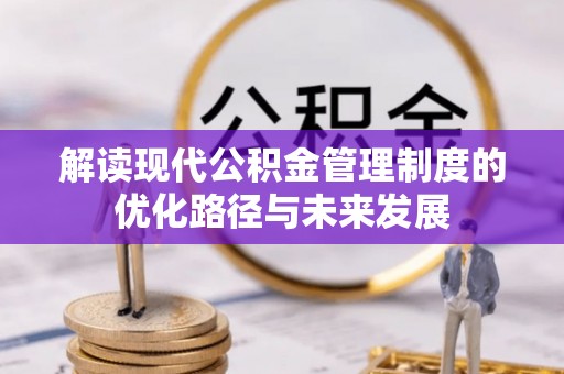 通海解读现代公积金管理制度的优化路径与未来发展