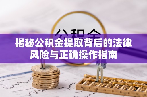 通海揭秘公积金提取背后的法律风险与正确操作指南