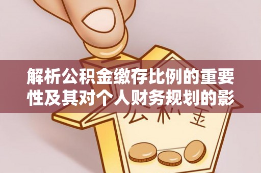 通海解析公积金缴存比例的重要性及其对个人财务规划的影响