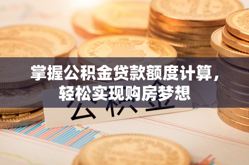 通海掌握公积金贷款额度计算，轻松实现购房梦想