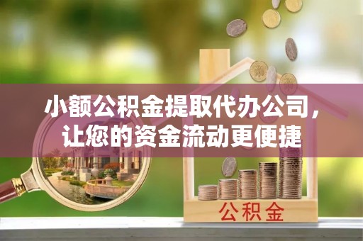 通海小额公积金提取代办公司，让您的资金流动更便捷