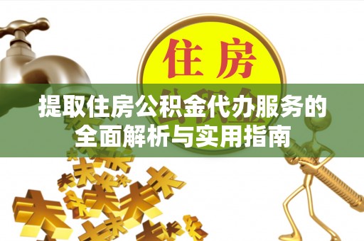 通海提取住房公积金代办服务的全面解析与实用指南