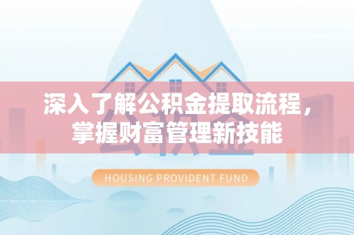 通海深入了解公积金提取流程，掌握财富管理新技能