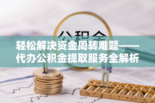 通海轻松解决资金周转难题——代办公积金提取服务全解析