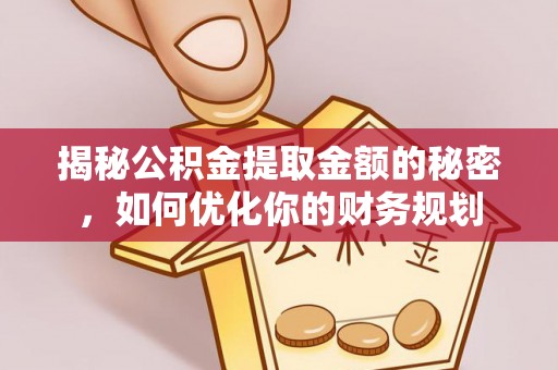 通海揭秘公积金提取金额的秘密，如何优化你的财务规划
