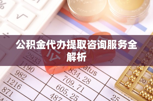 通海公积金代办提取咨询服务全解析