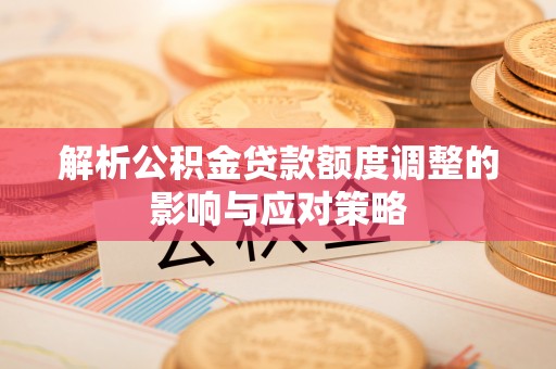 通海解析公积金贷款额度调整的影响与应对策略