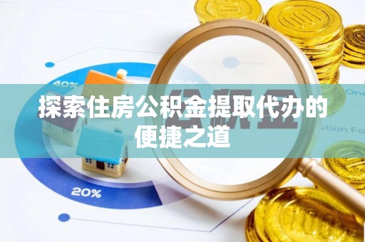 通海探索住房公积金提取代办的便捷之道