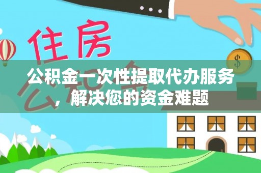 通海公积金一次性提取代办服务，解决您的资金难题