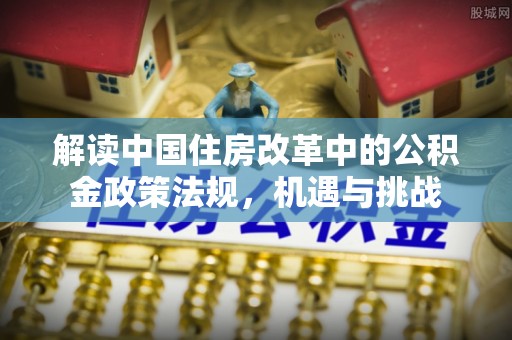 通海解读中国住房改革中的公积金政策法规，机遇与挑战
