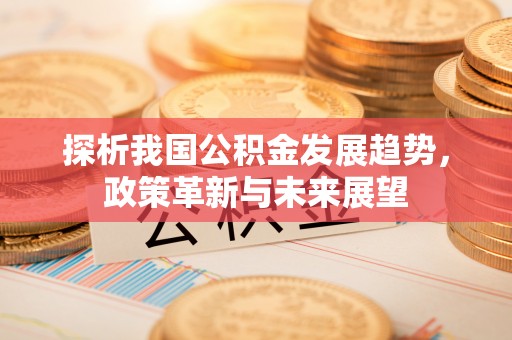 通海探析我国公积金发展趋势，政策革新与未来展望