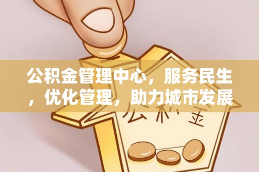 通海公积金管理中心，服务民生，优化管理，助力城市发展