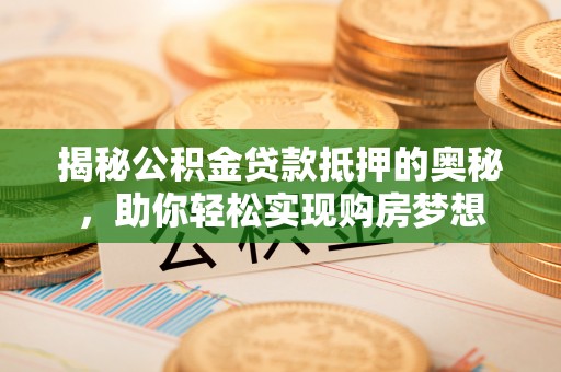 通海揭秘公积金贷款抵押的奥秘，助你轻松实现购房梦想