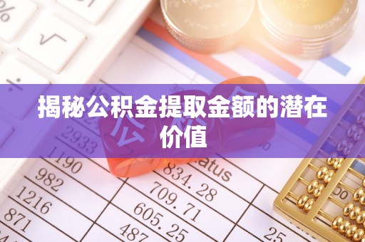 通海揭秘公积金提取金额的潜在价值