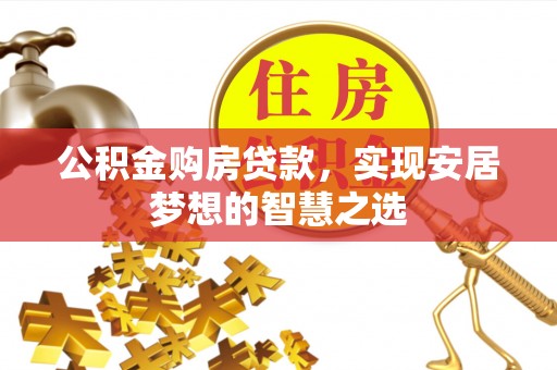 通海公积金购房贷款，实现安居梦想的智慧之选