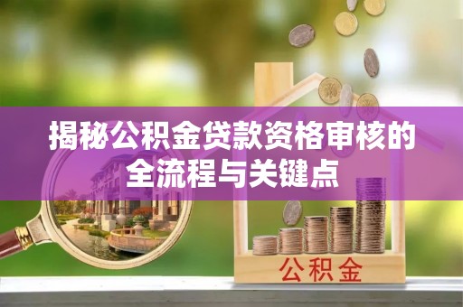 通海揭秘公积金贷款资格审核的全流程与关键点