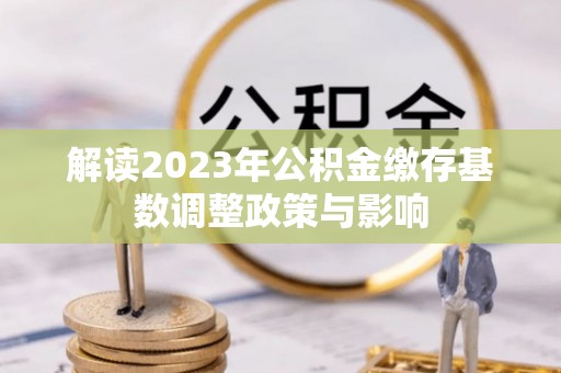 通海解读2023年公积金缴存基数调整政策与影响