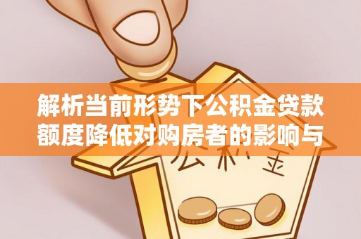 通海解析当前形势下公积金贷款额度降低对购房者的影响与应对策略