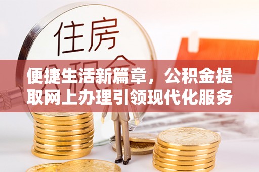通海便捷生活新篇章，公积金提取网上办理引领现代化服务