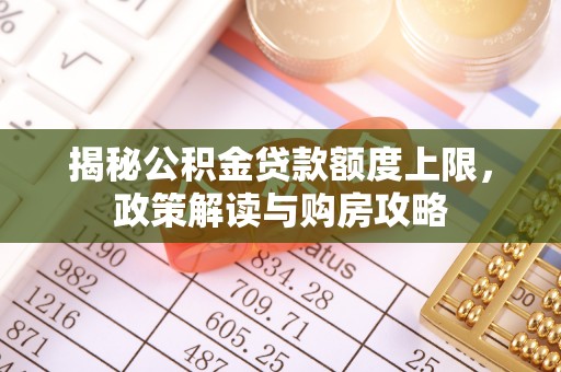 通海揭秘公积金贷款额度上限，政策解读与购房攻略