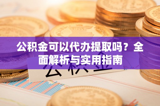 通海公积金可以代办提取吗？全面解析与实用指南