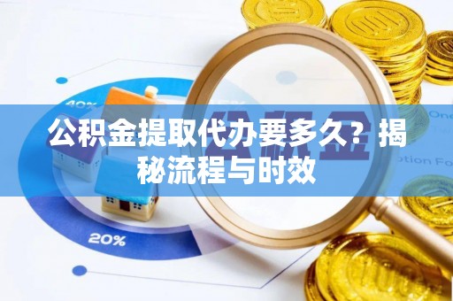 通海公积金提取代办要多久？揭秘流程与时效