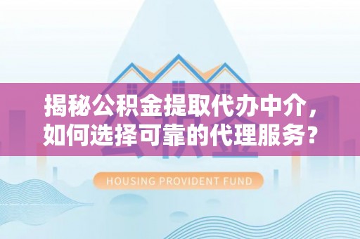 通海揭秘公积金提取代办中介，如何选择可靠的代理服务？
