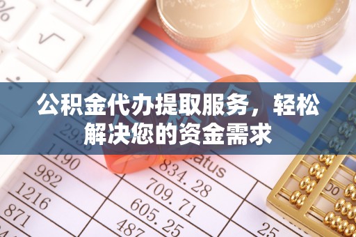 通海公积金代办提取服务，轻松解决您的资金需求