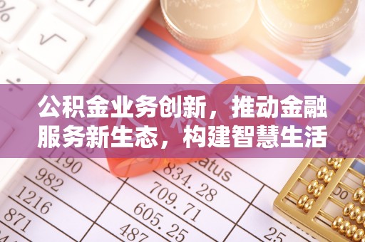 通海公积金业务创新，推动金融服务新生态，构建智慧生活新未来