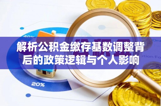 通海解析公积金缴存基数调整背后的政策逻辑与个人影响
