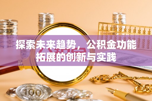 通海探索未来趋势，公积金功能拓展的创新与实践