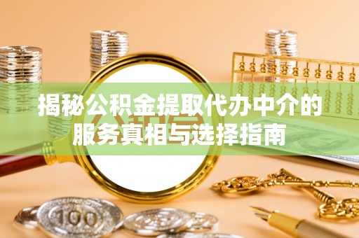 通海揭秘公积金提取代办中介的服务真相与选择指南
