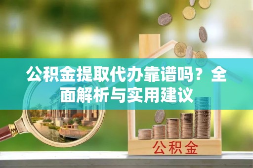 通海公积金提取代办靠谱吗？全面解析与实用建议