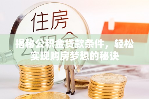 通海揭秘公积金贷款条件，轻松实现购房梦想的秘诀