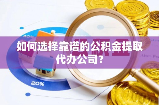通海如何选择靠谱的公积金提取代办公司？