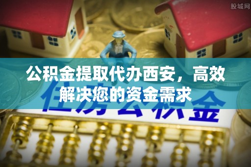 通海公积金提取代办西安，高效解决您的资金需求