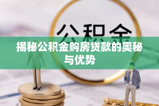 通海揭秘公积金购房贷款的奥秘与优势