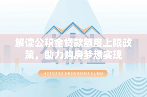 通海解读公积金贷款额度上限政策，助力购房梦想实现