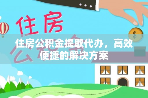 通海住房公积金提取代办，高效便捷的解决方案